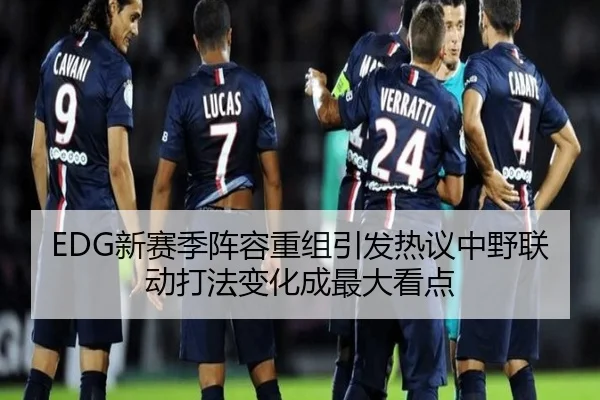 EDG新赛季阵容重组引发热议中野联动打法变化成最大看点